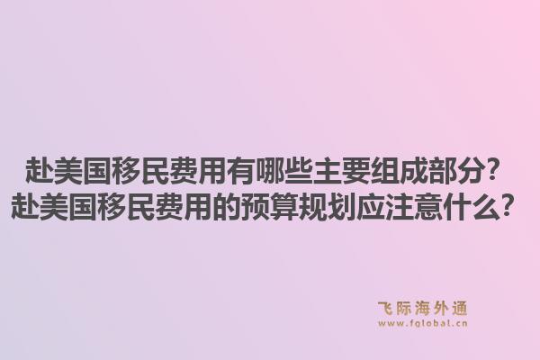 赴美国移民费用有哪些主要组成部分?赴美国移民费用的预算规划应注意什么?1.jpg
