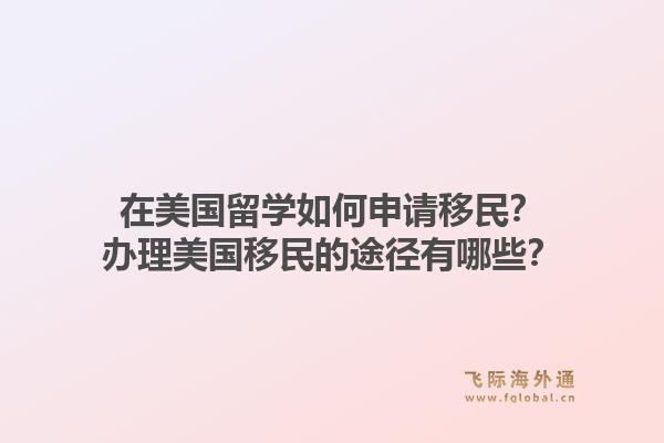 在美国留学如何申请移民？办理美国移民的途径有哪些？1.jpg