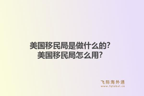 美国移民局是做什么的?美国移民局怎么用?1.jpg