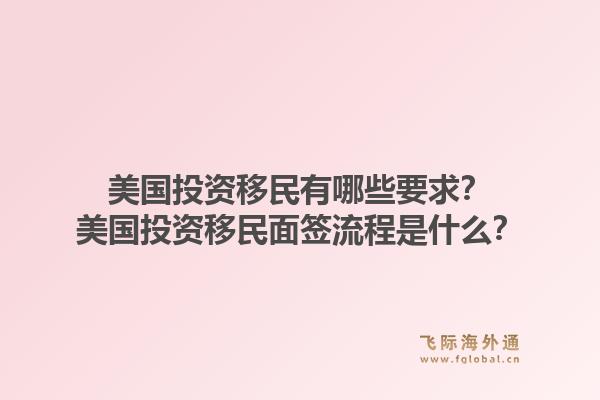 美国投资移民有哪些要求?美国投资移民面签流程是什么?1.jpg