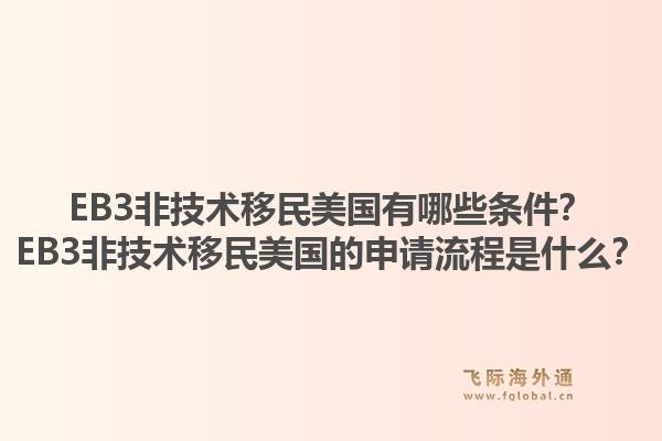 EB3非技术移民美国有哪些条件?EB3非技术移民美国的申请流程是什么?1.jpg