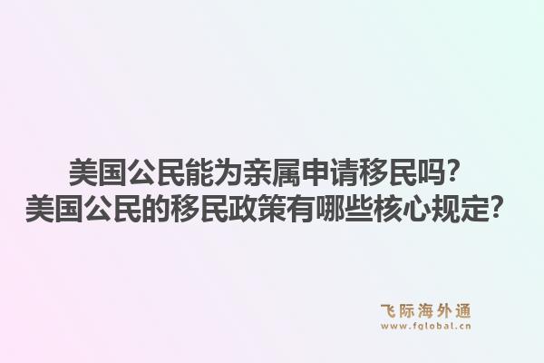 美国公民能为亲属申请移民吗?美国公民的移民政策有哪些核心规定?1.jpg