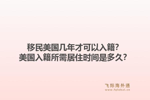 移民美国几年才可以入籍?美国入籍所需居住时间是多久?1.jpg
