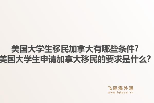 美国大学生移民加拿大有哪些条件？美国大学生申请加拿大移民的要求是什么？1.jpg