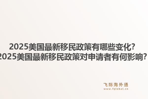 2025美国最新移民政策有哪些变化？2025美国最新移民政策对申请者有何影响？1.jpg