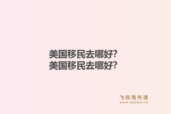 美国移民去哪好?美国移民去哪好?1.jpg