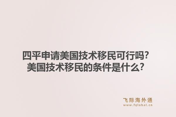 四平申请美国技术移民可行吗?美国技术移民的条件是什么?1.jpg