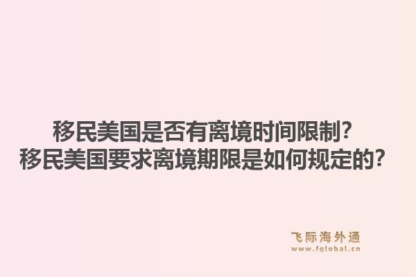 移民美国是否有离境时间限制?移民美国要求离境期限是如何规定的?1.jpg