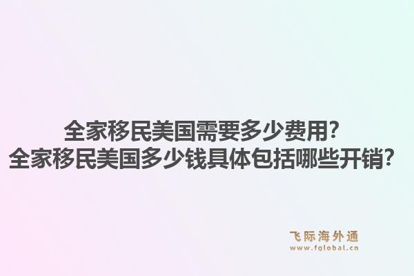 全家移民美国需要多少费用?全家移民美国多少钱具体包括哪些开销?1.jpg