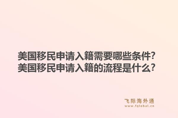 美国移民申请入籍需要哪些条件?美国移民申请入籍的流程是什么?1.jpg