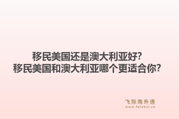 移民美国还是澳大利亚好?移民美国和澳大利亚哪个更适合你?1.jpg