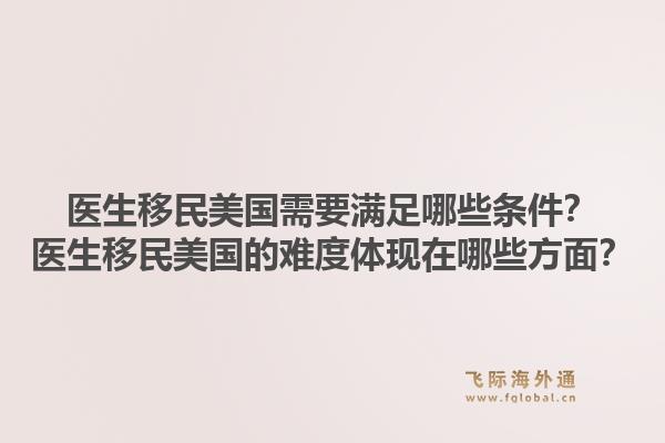 医生移民美国需要满足哪些条件?医生移民美国的难度体现在哪些方面?1.jpg