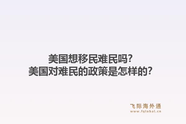 美国想移民难民吗?美国对难民的政策是怎样的?1.jpg