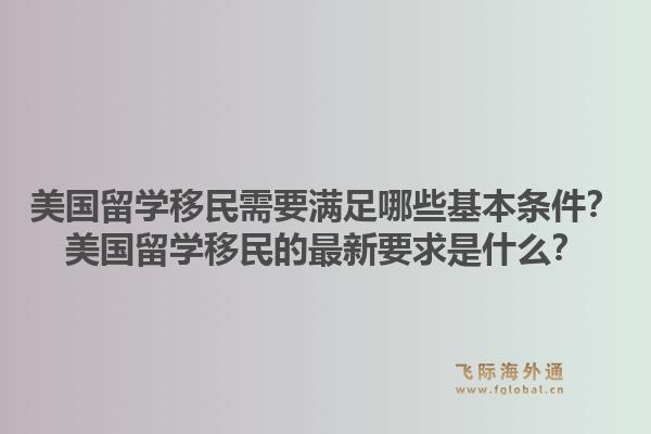 美国留学移民需要满足哪些基本条件?美国留学移民的最新要求是什么?1.jpg