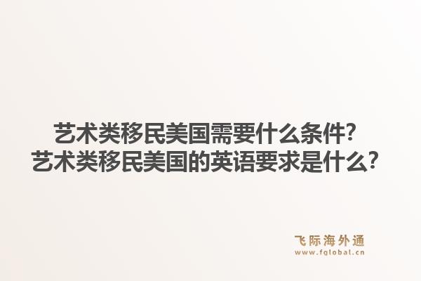 艺术类移民美国需要什么条件?艺术类移民美国的英语要求是什么?1.jpg