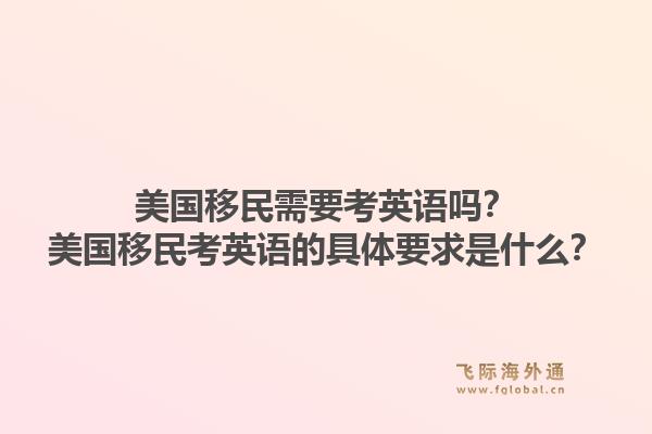 美国移民需要考英语吗?美国移民考英语的具体要求是什么?1.jpg