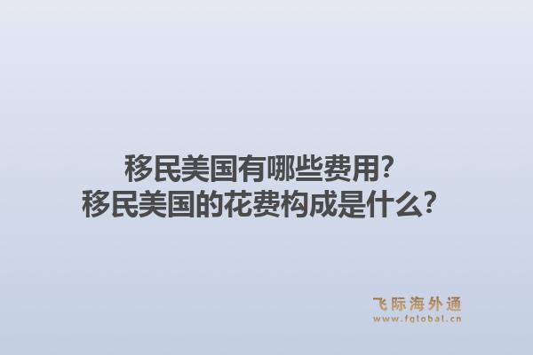 移民美国有哪些费用?移民美国的花费构成是什么?1.jpg