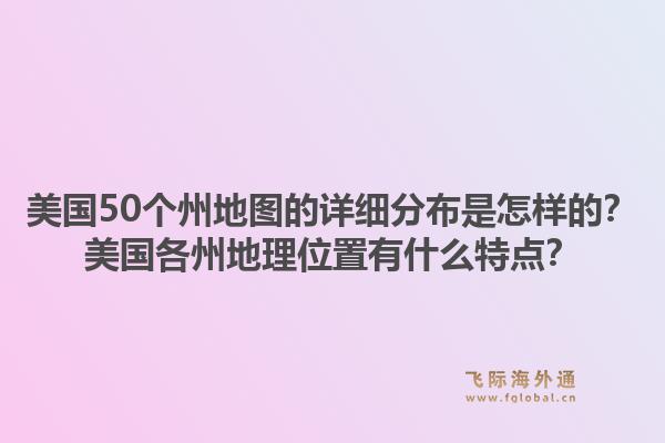 美国50个州地图的详细分布是怎样的?美国各州地理位置有什么特点?1.jpg