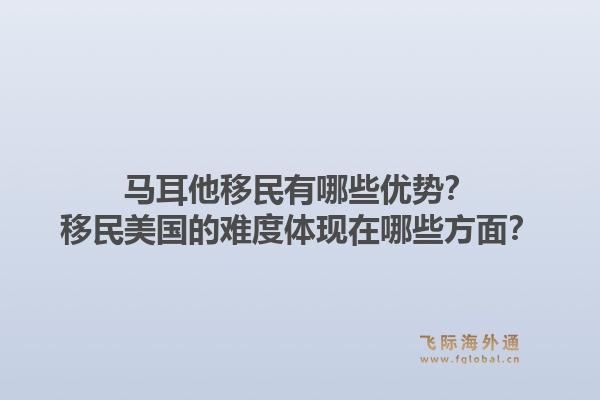 马耳他移民有哪些优势?移民美国的难度体现在哪些方面?1.jpg