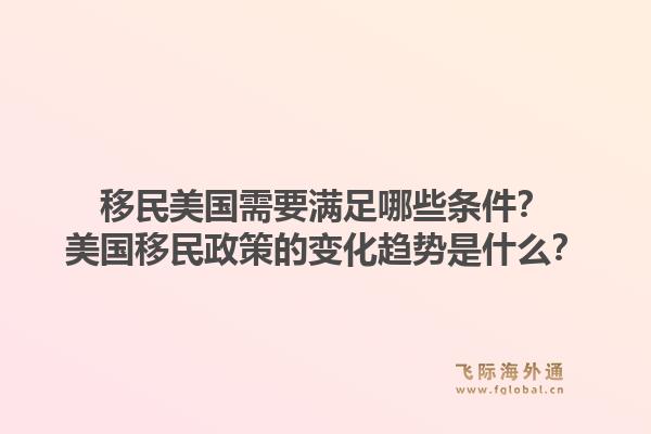 移民美国需要满足哪些条件?美国移民政策的变化趋势是什么?1.jpg