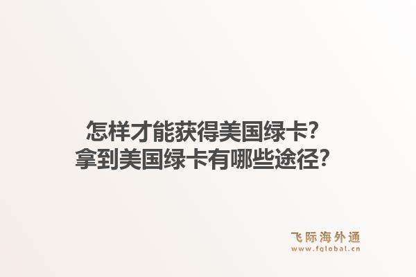 怎样才能获得美国绿卡?拿到美国绿卡有哪些途径?1.jpg