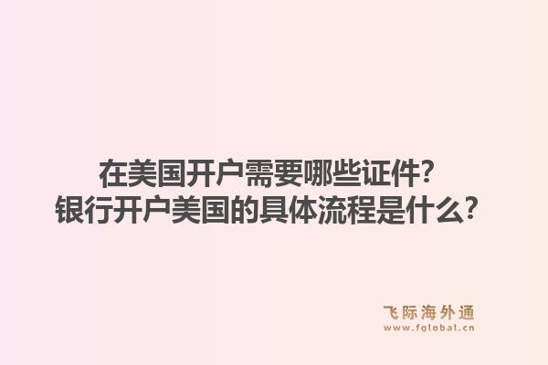 在美国开户需要哪些证件?银行开户美国的具体流程是什么?1.jpg