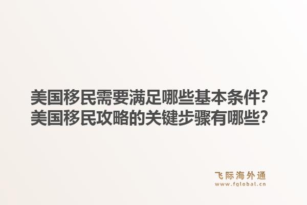 美国移民需要满足哪些基本条件?美国移民攻略的关键步骤有哪些?1.jpg