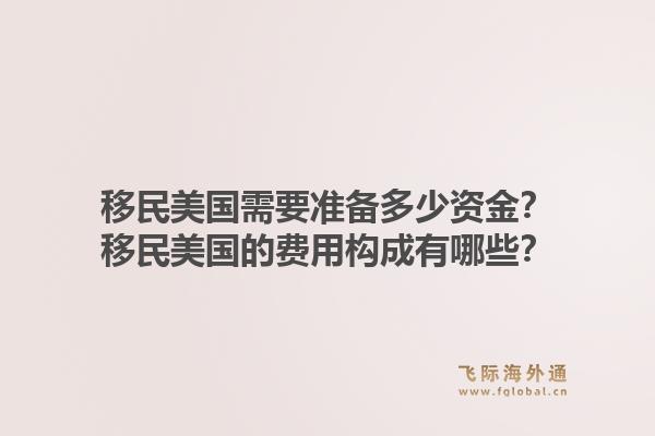 移民美国需要准备多少资金?移民美国的费用构成有哪些?1.jpg