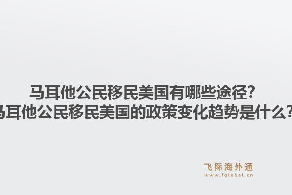 马耳他公民移民美国有哪些途径？马耳他公民移民美国的政策变化趋势是什么？1.jpg