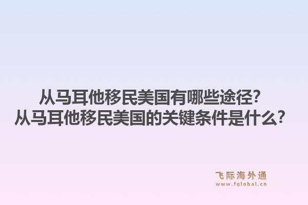 从马耳他移民美国有哪些途径？从马耳他移民美国的关键条件是什么？1.jpg