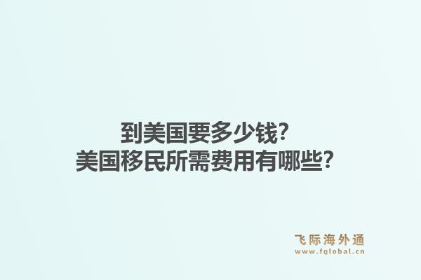 到美国要多少钱？美国移民所需费用有哪些？1.jpg