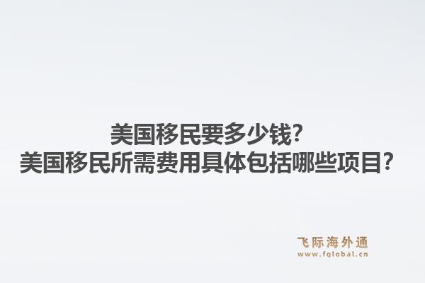 美国移民要多少钱?美国移民所需费用具体包括哪些项目?1.jpg