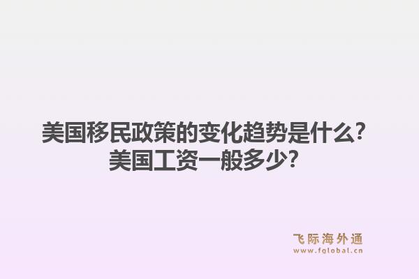美国移民政策的变化趋势是什么?美国工资一般多少?1.jpg