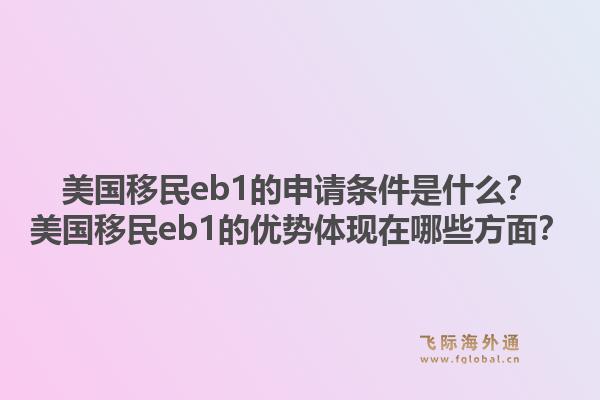美国移民eb1的申请条件是什么？美国移民eb1的优势体现在哪些方面？1.jpg