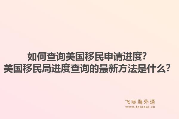 如何查询美国移民申请进度？美国移民局进度查询的最新方法是什么？1.jpg