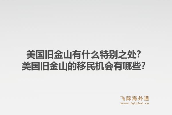 美国旧金山有什么特别之处?美国旧金山的移民机会有哪些?1.jpg