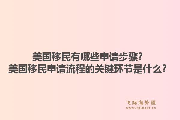 美国移民有哪些申请步骤？美国移民申请流程的关键环节是什么？1.jpg