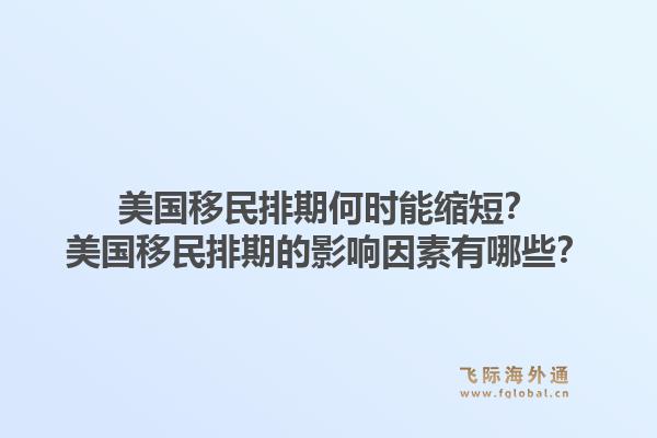 美国移民排期何时能缩短？美国移民排期的影响因素有哪些？1.jpg