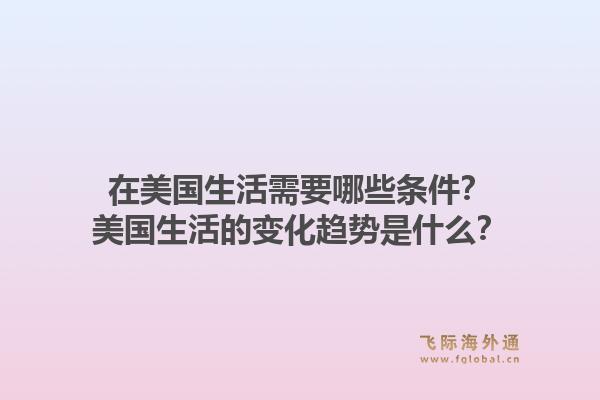 在美国生活需要哪些条件？美国生活的变化趋势是什么？1.jpg