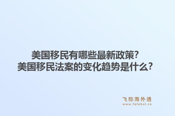 美国移民有哪些最新政策？美国移民法案的变化趋势是什么？1.jpg