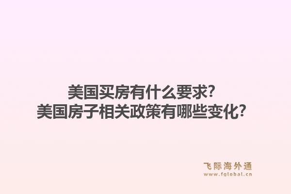 美国买房有什么要求？美国房子相关政策有哪些变化？1.jpg