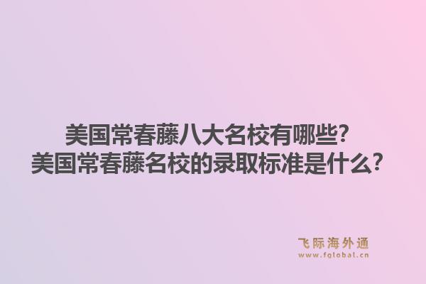 美国常春藤八大名校有哪些？美国常春藤名校的录取标准是什么？1.jpg