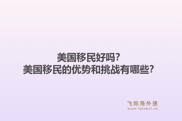 美国移民好吗？美国移民的优势和挑战有哪些？1.jpg