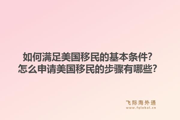 如何满足美国移民的基本条件？怎么申请美国移民的步骤有哪些？1.jpg