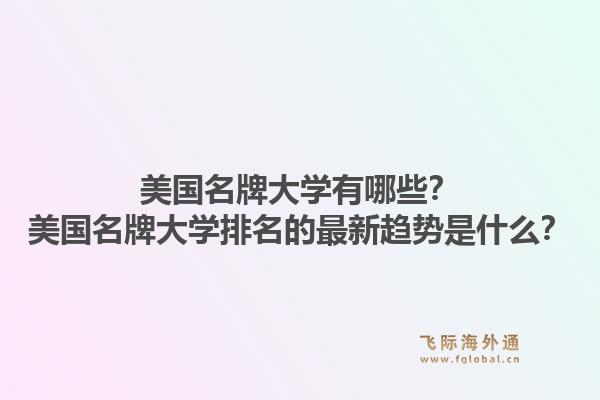 美国名牌大学有哪些？美国名牌大学排名的最新趋势是什么？1.jpg