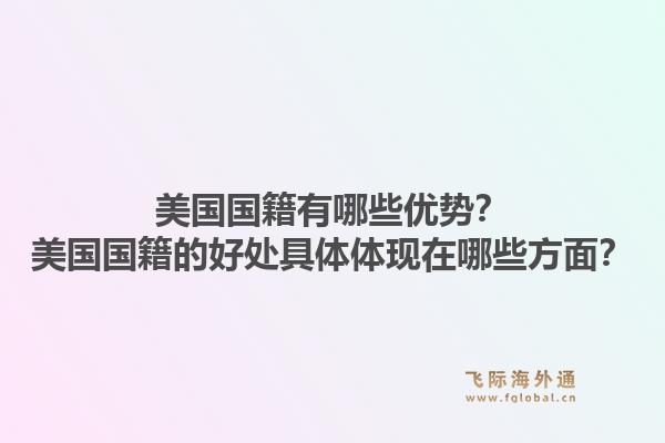 美国国籍有哪些优势?美国国籍的好处具体体现在哪些方面?1.jpg