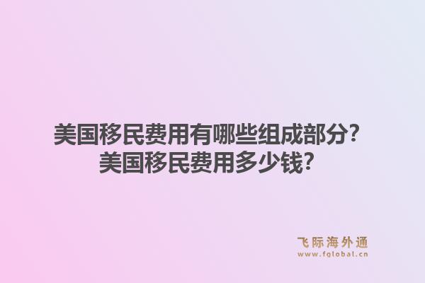 美国移民费用有哪些组成部分?美国移民费用多少钱?1.jpg