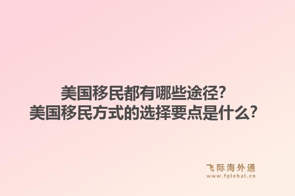 美国移民都有哪些途径?美国移民方式的选择要点是什么?1.jpg
