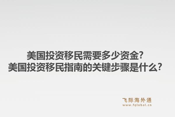 美国投资移民需要多少资金?美国投资移民指南的关键步骤是什么?1.jpg