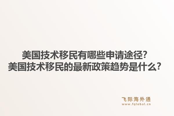 美国技术移民有哪些申请途径?美国技术移民的最新政策趋势是什么?1.jpg